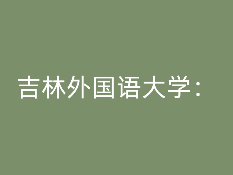 吉林外国语大学：