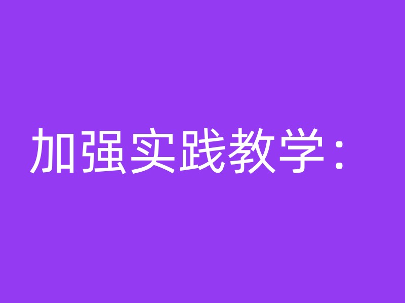 加强实践教学：