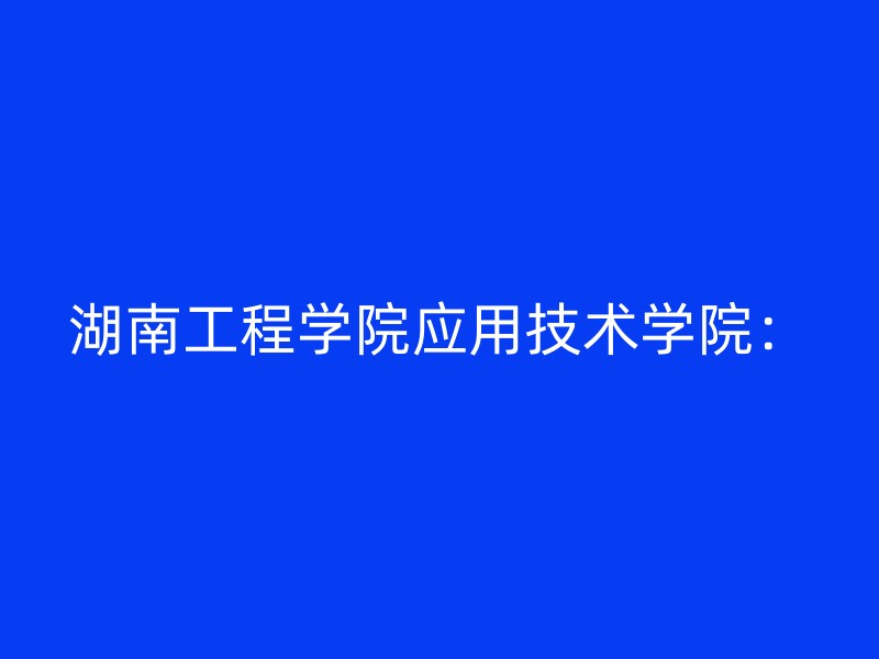 湖南工程学院应用技术学院：