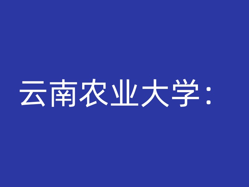 云南农业大学：