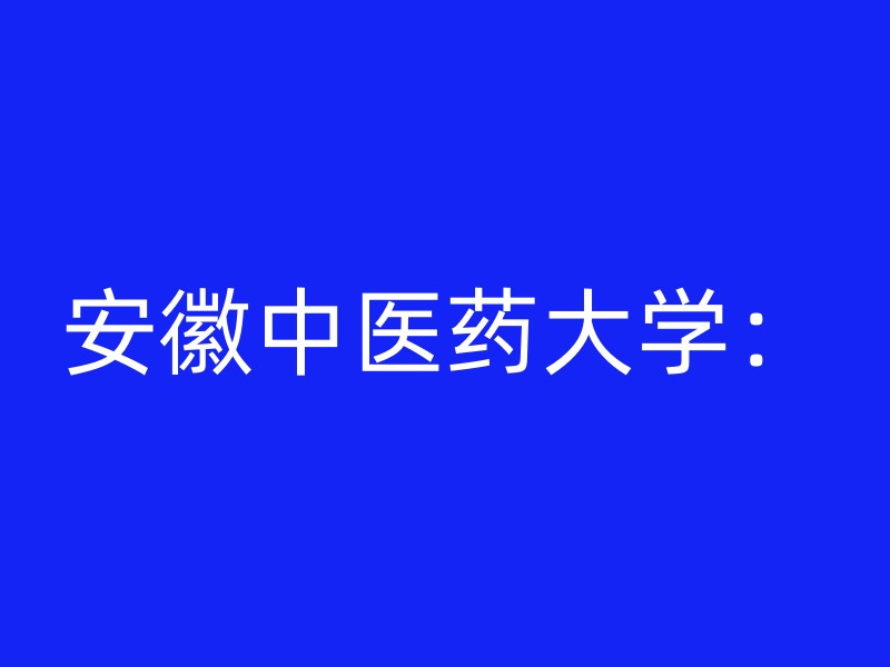 安徽中医药大学：