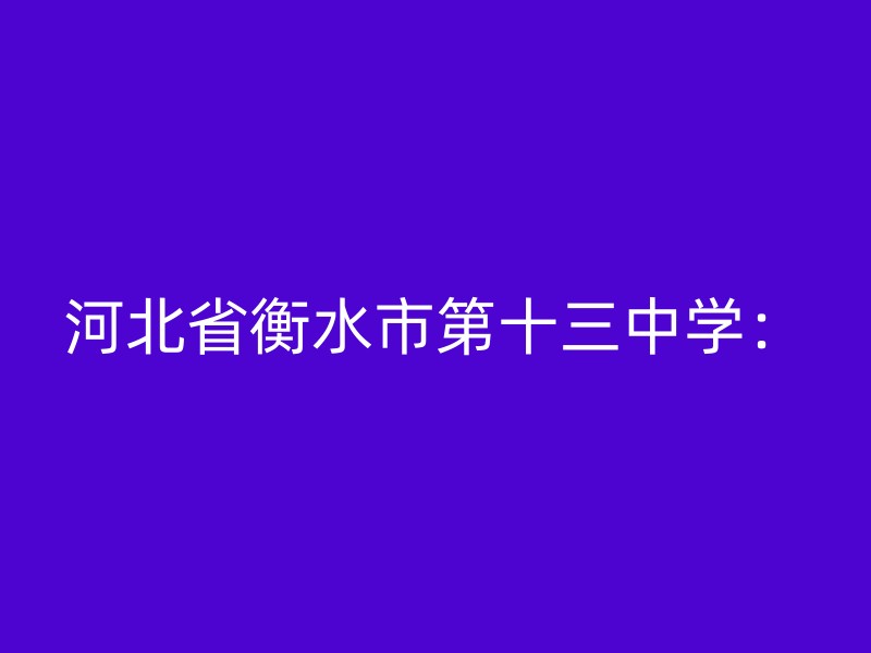 河北省衡水市第十三中学：