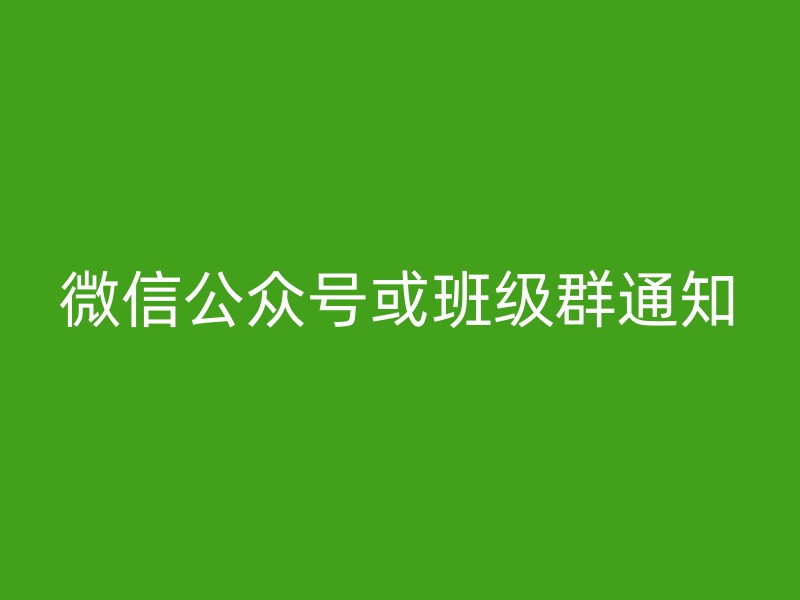 微信公众号或班级群通知