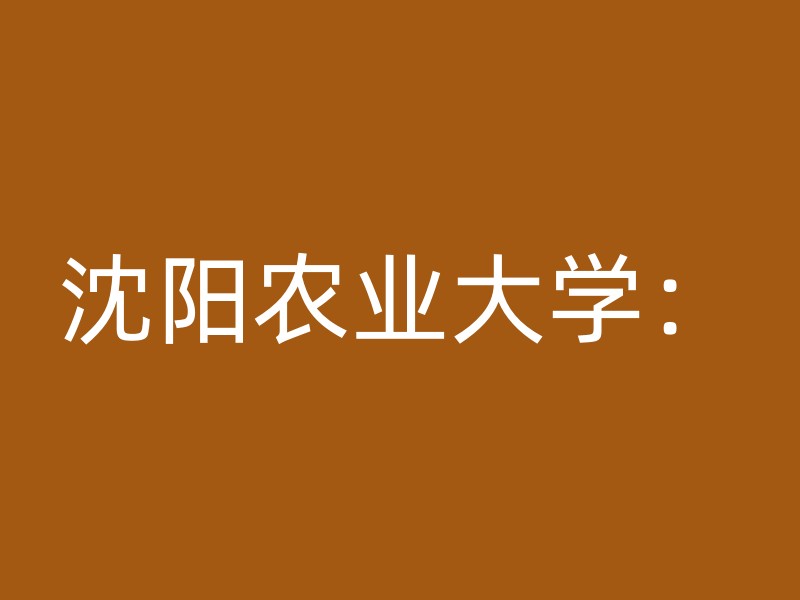 沈阳农业大学：