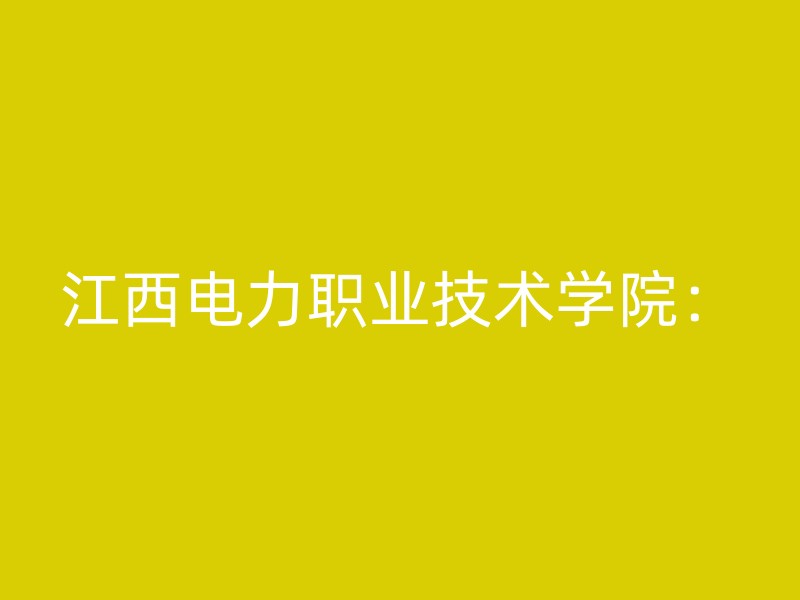 江西电力职业技术学院：