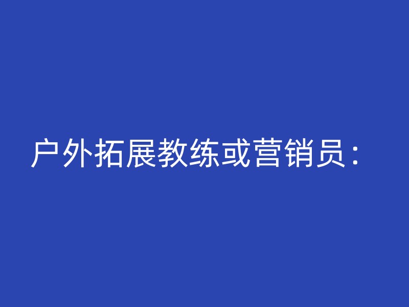 户外拓展教练或营销员：