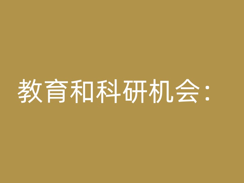 教育和科研机会：