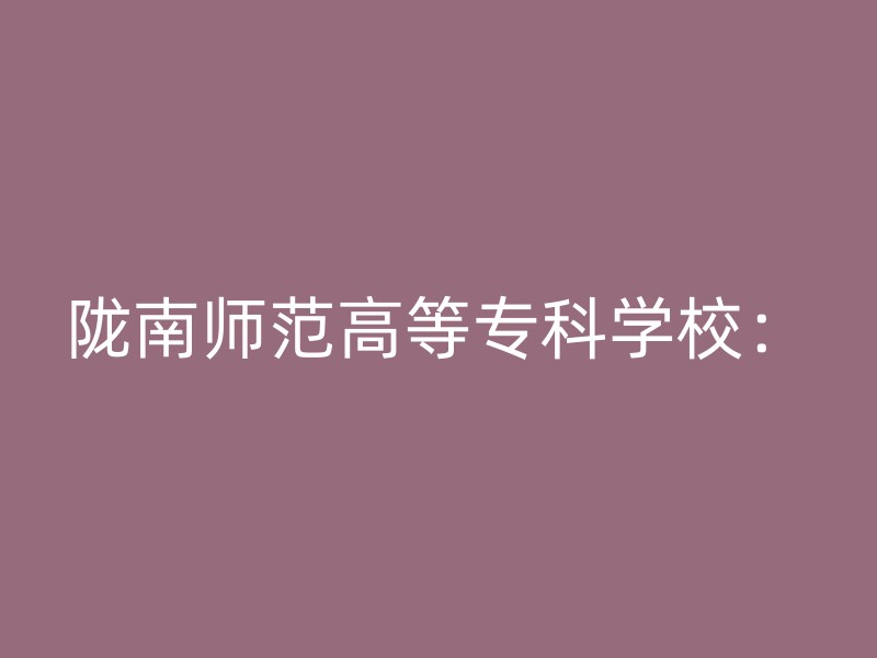 陇南师范高等专科学校：