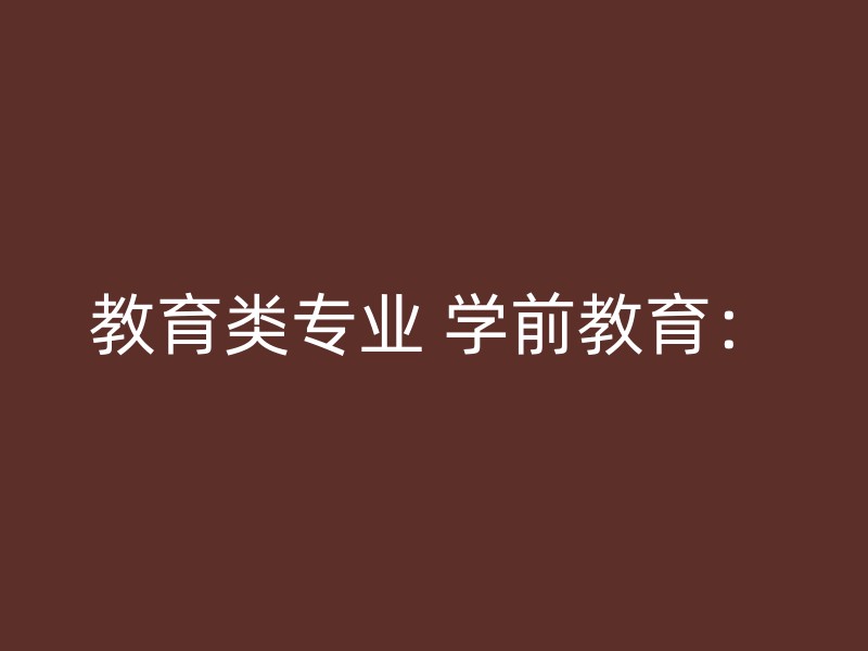 教育类专业 学前教育：