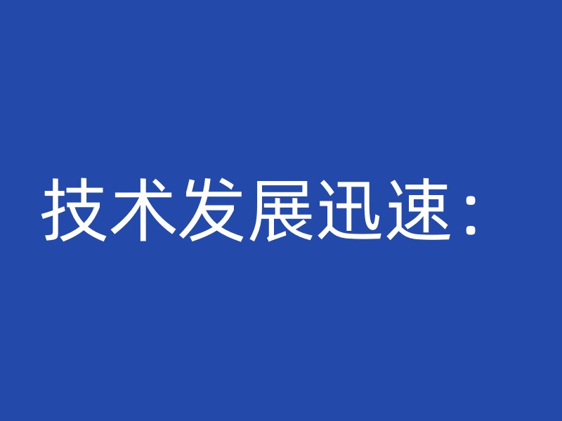 技术发展迅速：