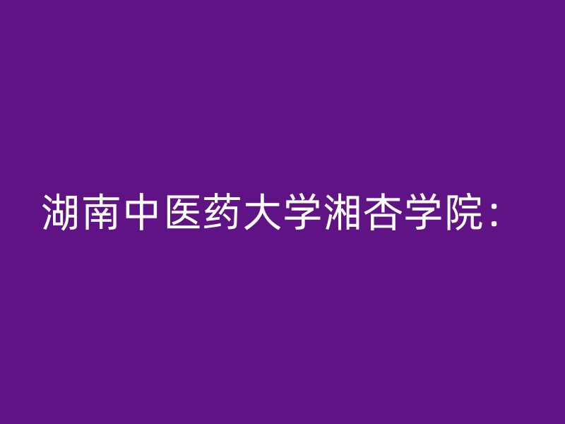 湖南中医药大学湘杏学院：