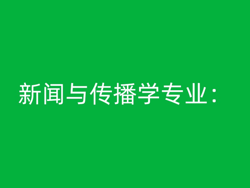 新闻与传播学专业：