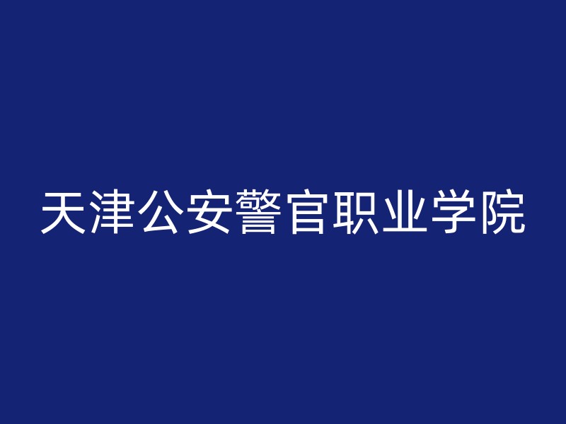 天津公安警官职业学院