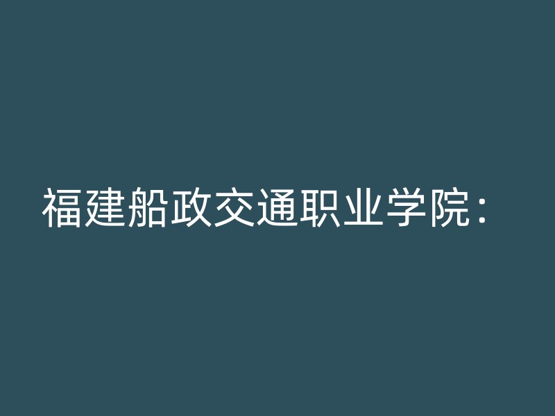 福建船政交通职业学院：