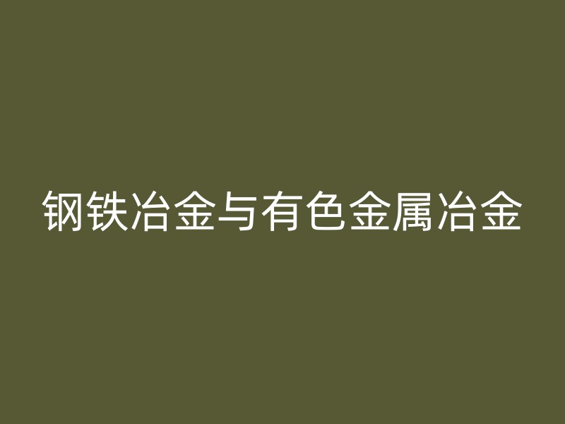 钢铁冶金与有色金属冶金