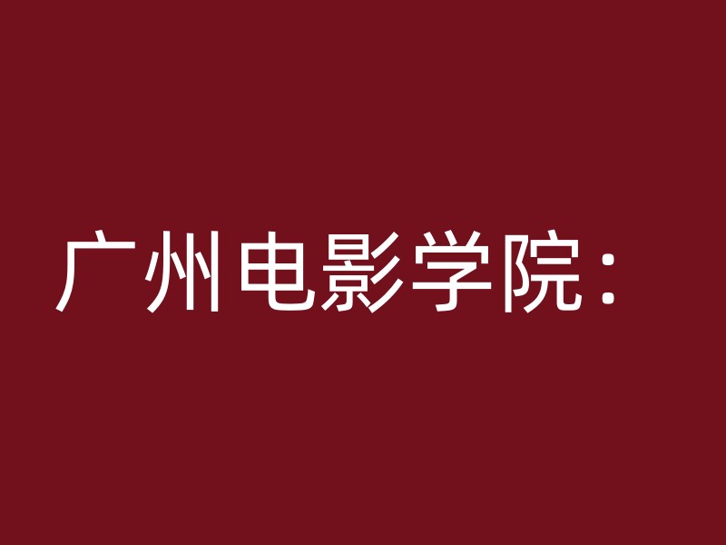 广州电影学院：