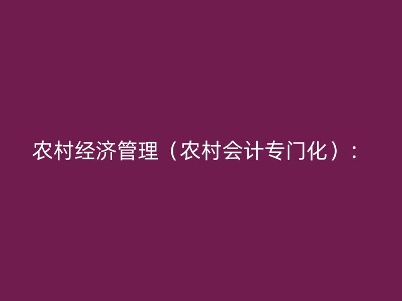 农村经济管理（农村会计专门化）：