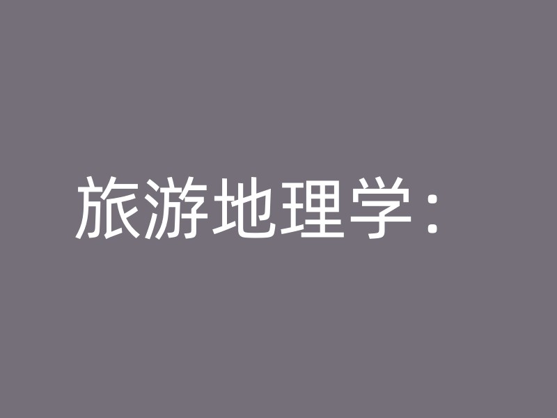 旅游地理学：