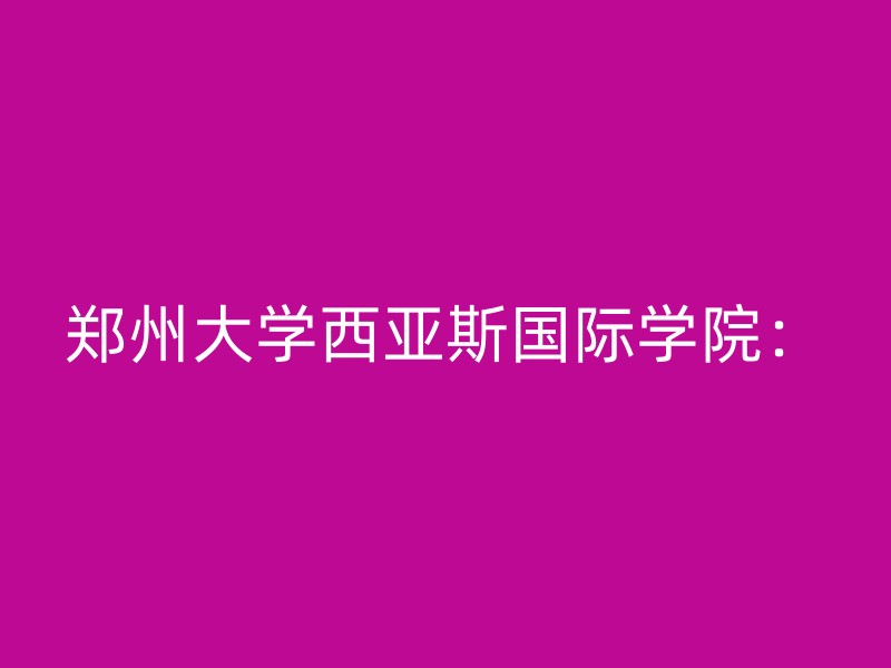 郑州大学西亚斯国际学院：