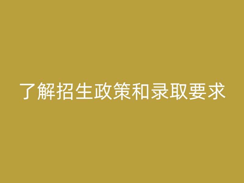 了解招生政策和录取要求