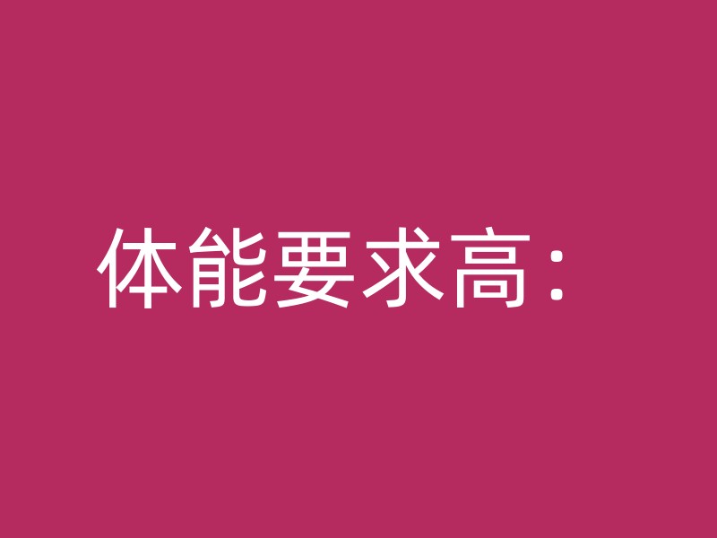 体能要求高：