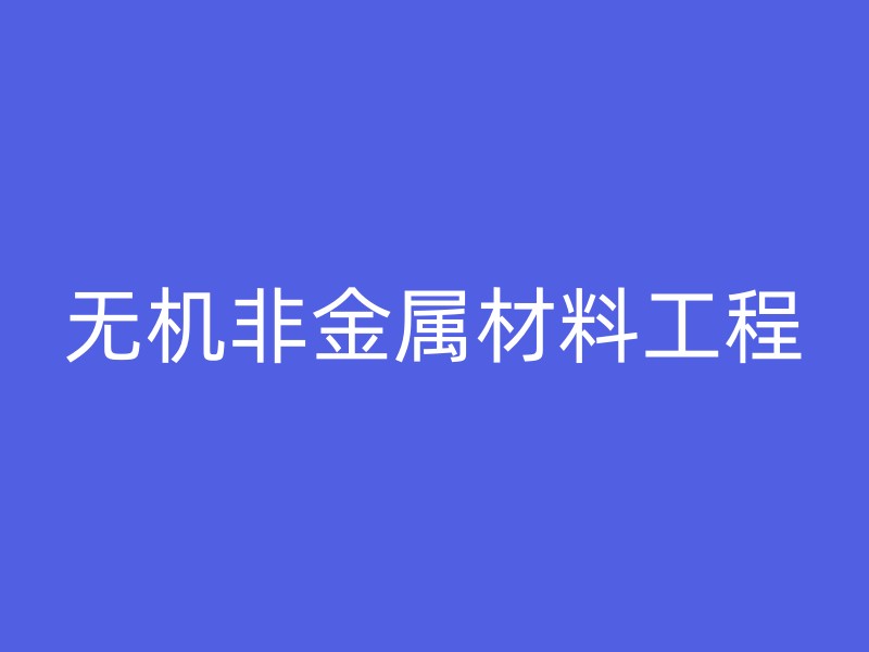 无机非金属材料工程