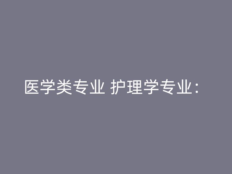 医学类专业 护理学专业：