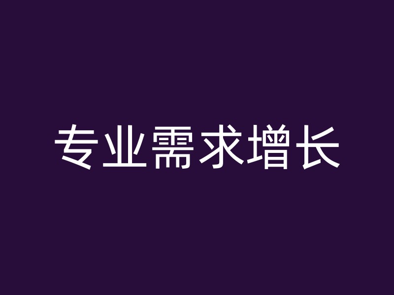 专业需求增长