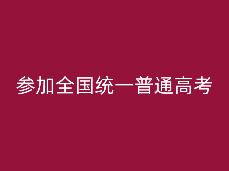 参加全国统一普通高考