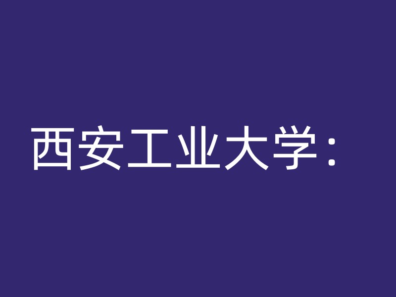 西安工业大学：