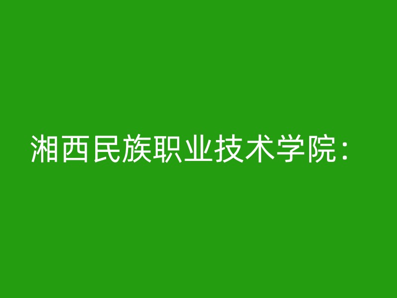 湘西民族职业技术学院：