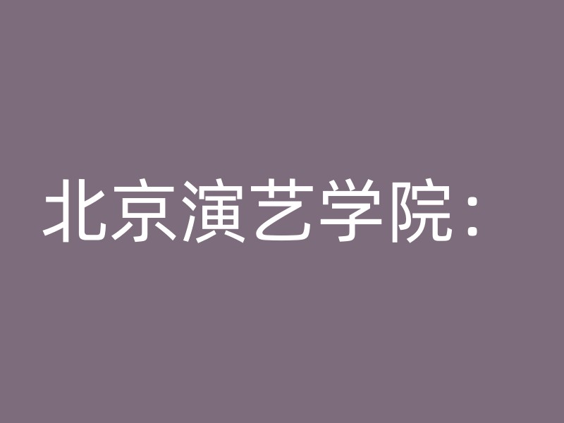 北京演艺学院：