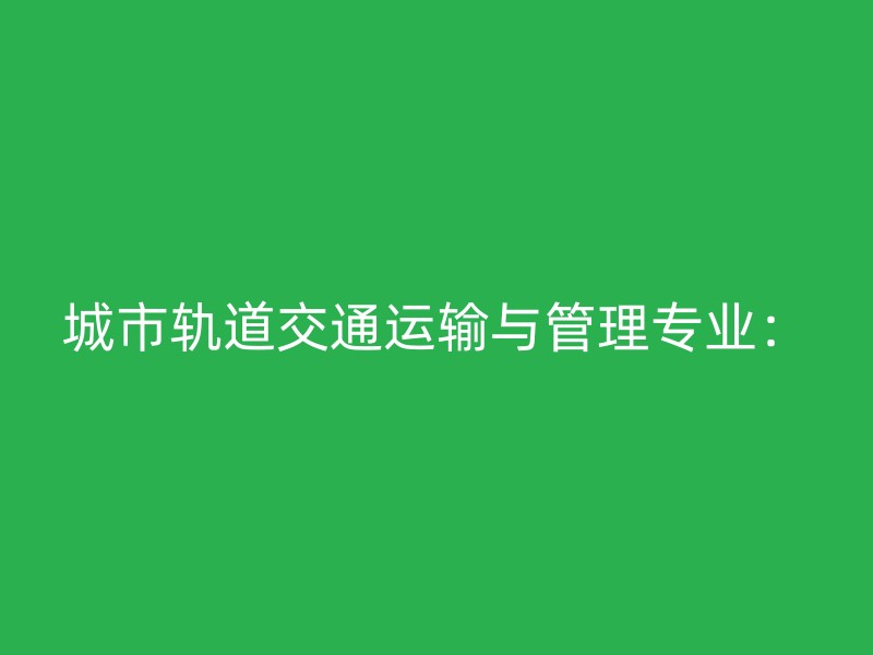 城市轨道交通运输与管理专业：