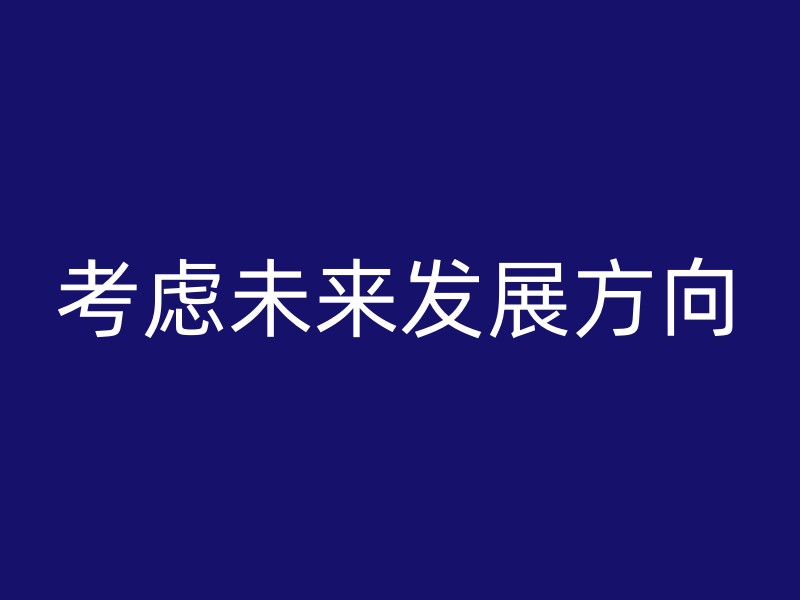 考虑未来发展方向