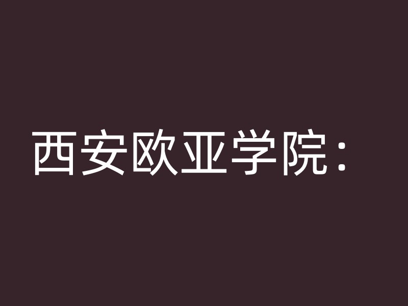 西安欧亚学院：