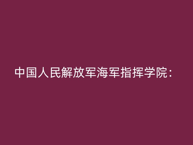 中国人民解放军海军指挥学院：