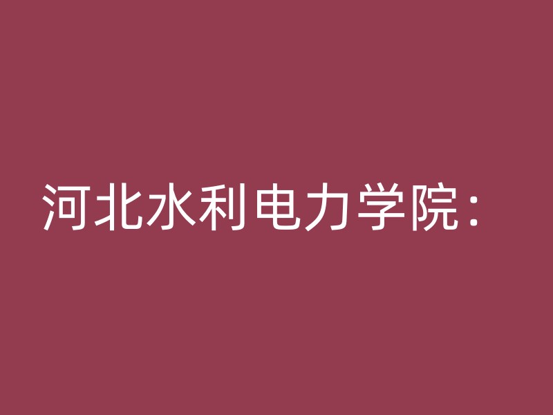 河北水利电力学院：