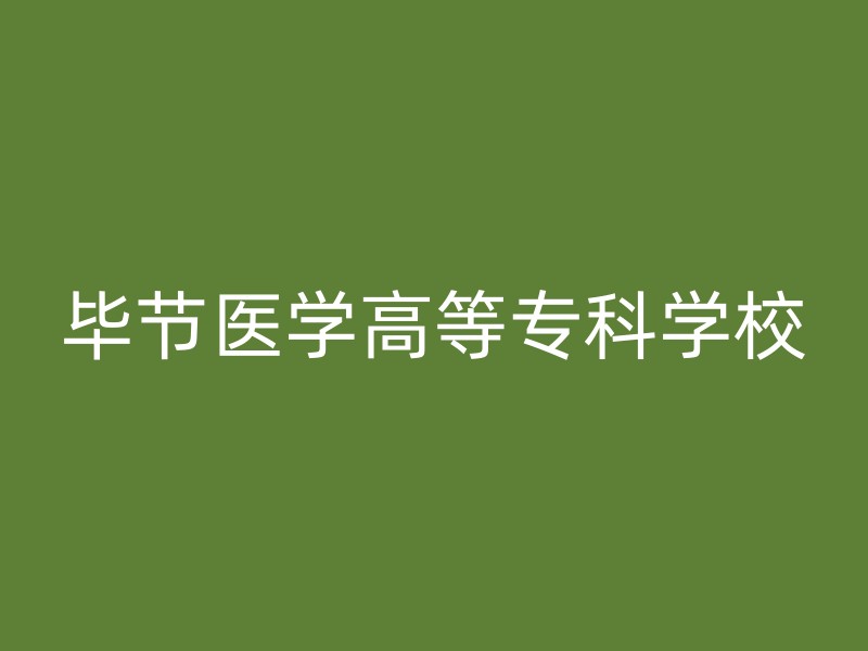 毕节医学高等专科学校