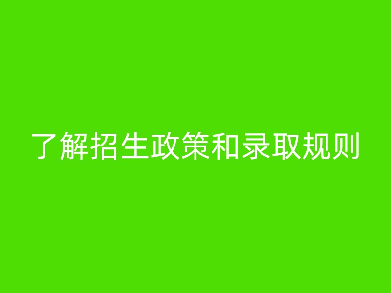 了解招生政策和录取规则