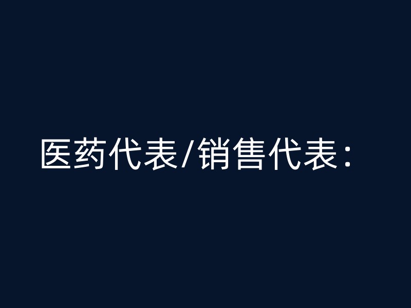 医药代表/销售代表：