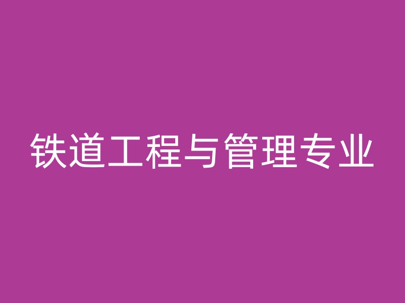 铁道工程与管理专业