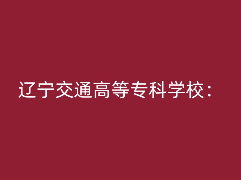 辽宁交通高等专科学校：