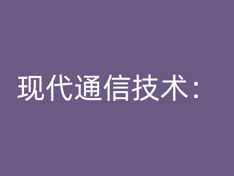 现代通信技术：