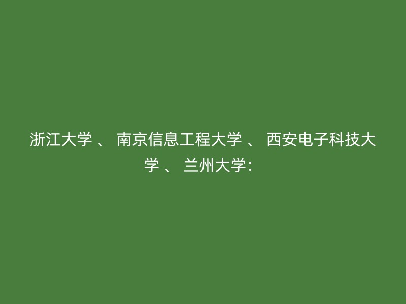 浙江大学 、 南京信息工程大学 、 西安电子科技大学 、 兰州大学：