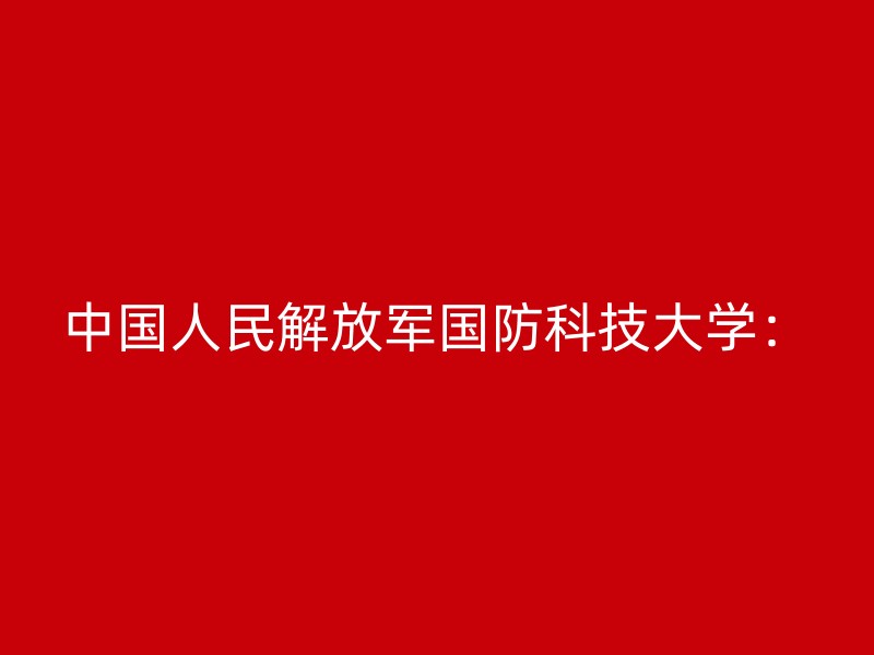 中国人民解放军国防科技大学：