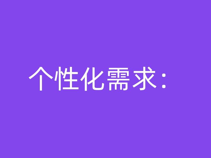 个性化需求：