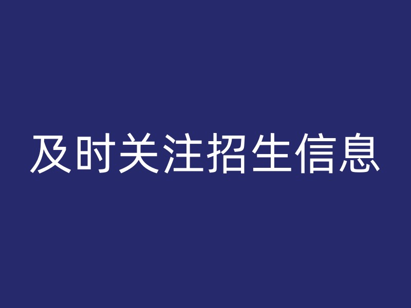 及时关注招生信息