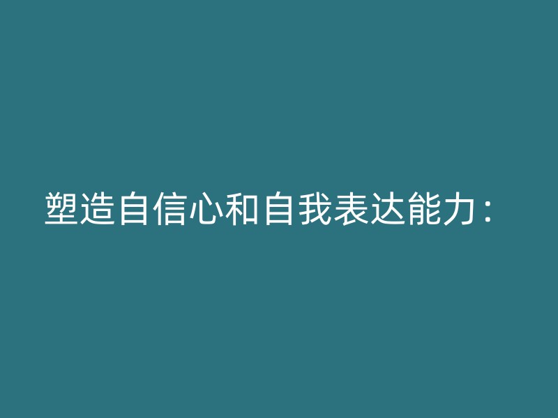 塑造自信心和自我表达能力：