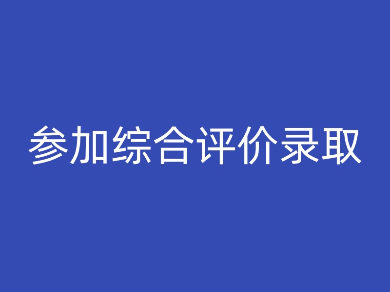 参加综合评价录取