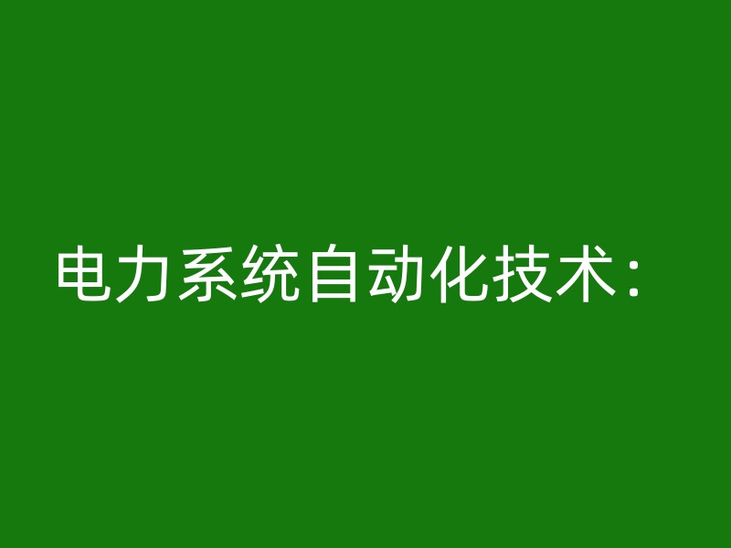 电力系统自动化技术：